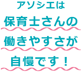 アソシエは保育士さんの働きやすさが自慢です!