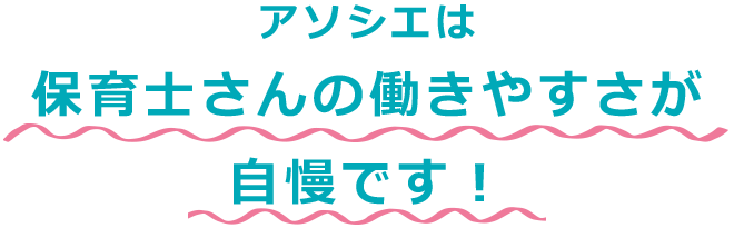 アソシエは保育士さんの働きやすさが自慢です!