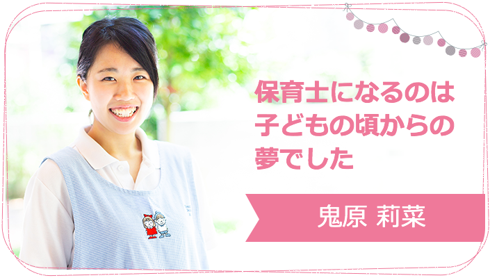 保育士になるのは子どもの頃からの夢でした 鬼原 莉菜